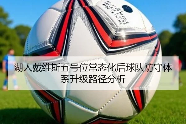 湖人戴维斯五号位常态化后球队防守体系升级路径分析