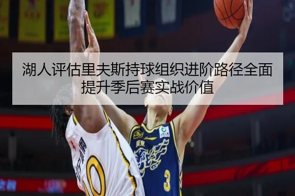 湖人评估里夫斯持球组织进阶路径全面提升季后赛实战价值