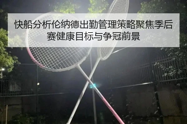 快船分析伦纳德出勤管理策略聚焦季后赛健康目标与争冠前景
