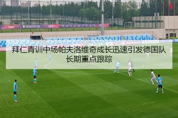 拜仁青训中场帕夫洛维奇成长迅速引发德国队长期重点跟踪