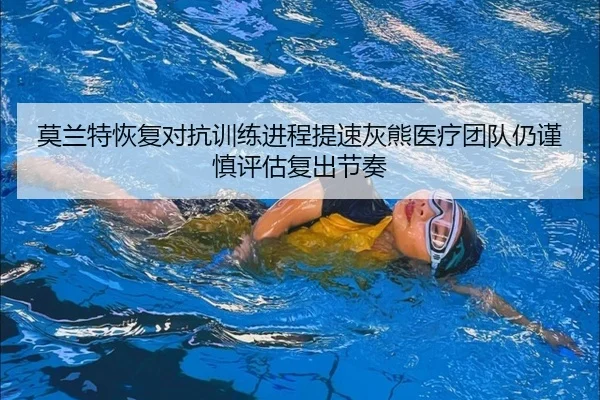 莫兰特恢复对抗训练进程提速灰熊医疗团队仍谨慎评估复出节奏